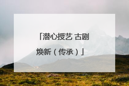 潜心授艺 古剧焕新（传承）